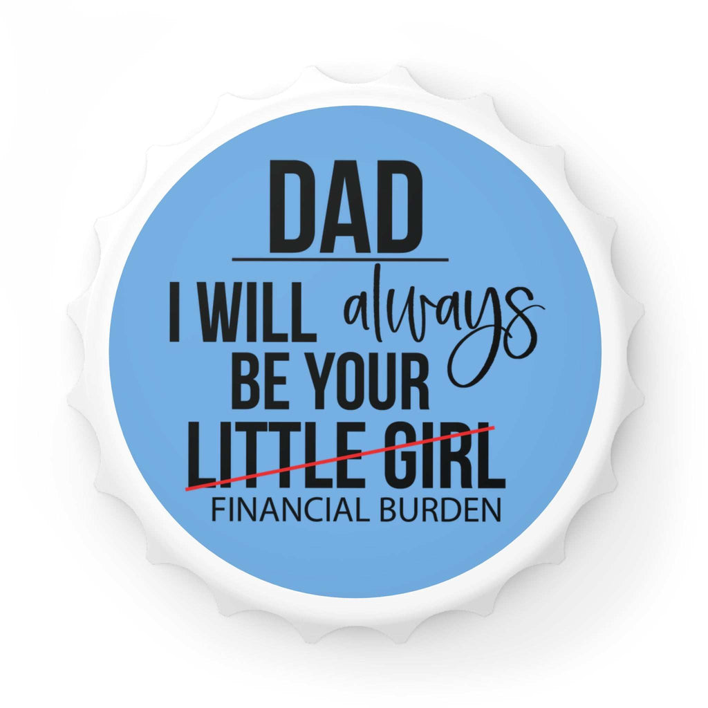 Blue bottle opener shaped like a bottle cap with "Dad I will always be your financial burden" text and magnetic back