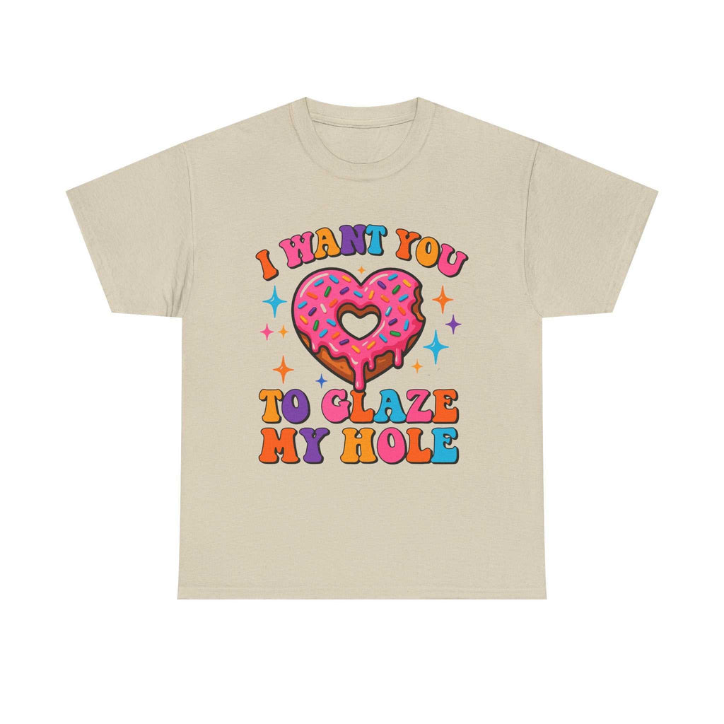 I Want You To Glaze My Hole T-Shirt with cheeky dessert pun design on soft cotton fabric