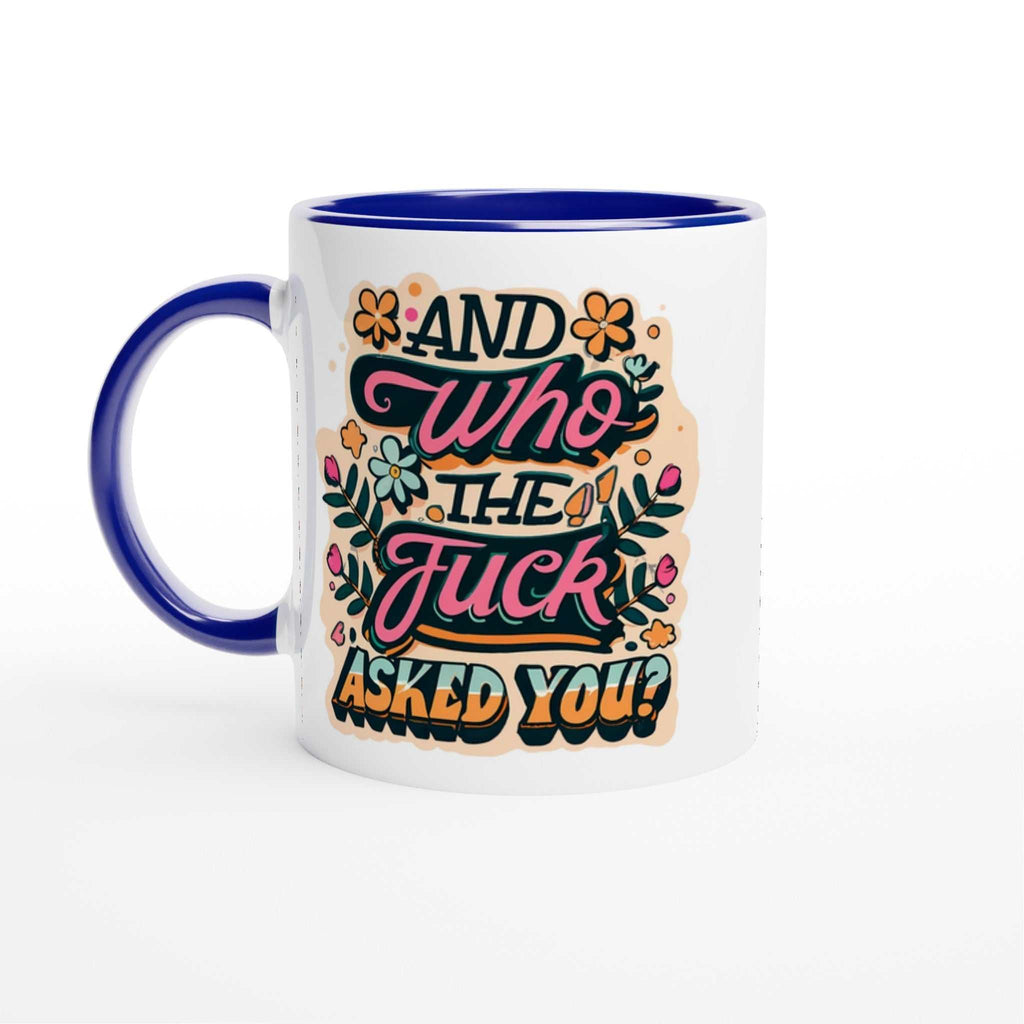 Fun mug with "And Who The Fuck Asked You" design, 11oz ceramic, colorful interior and handle.