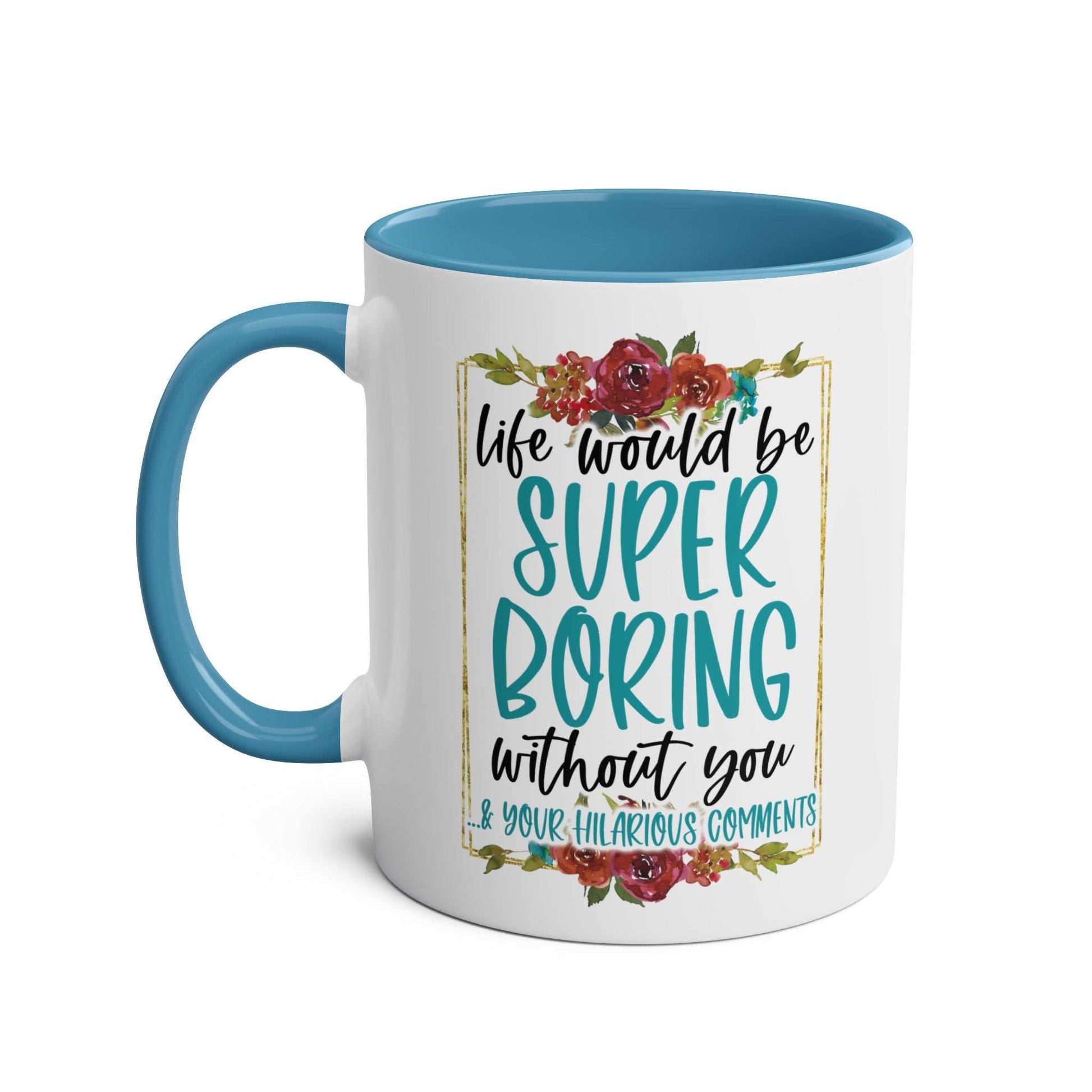 Boring Without You Coffee Mug with floral design and humorous text, ceramic, glossy finish, blue interior. Perfect for adding fun to coffee breaks.