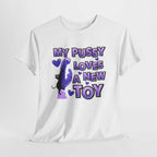 My Pussy Loves a New Toy T-Shirt with bold playful text, perfect for bachelorette parties and gag gifts, made of soft 100% cotton.