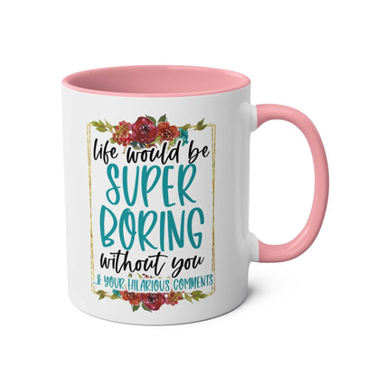 Boring Without You Coffee Mug with floral design and humorous text, available in 7 colors, 11oz ceramic, sublimation print, microwave and dishwasher safe.