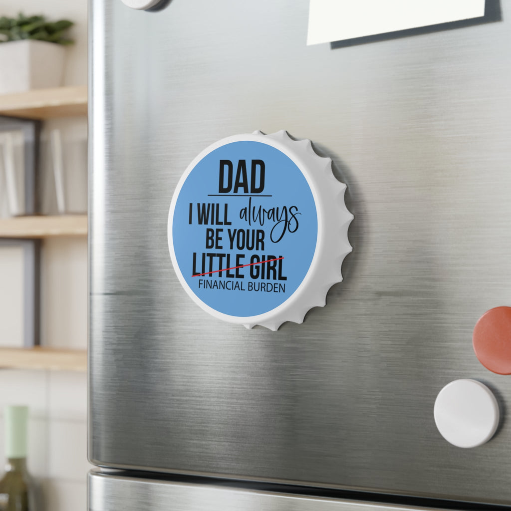 Magnetic bottle opener shaped like a bottle cap with "Dad I will always be your little financial burden" text and dual metal bottle-opening mechanisms.