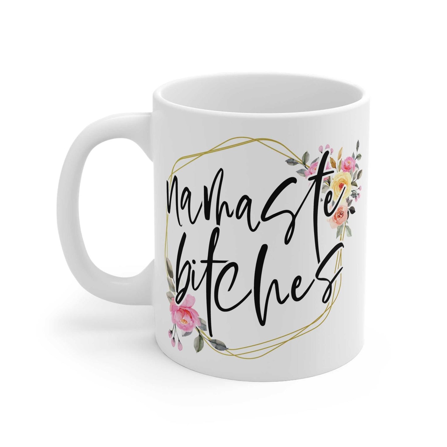 Namaste Bitches Ceramic Mug with floral design, sassy attitude, 11oz capacity, glossy finish.