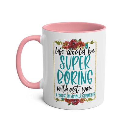 Boring Without You Coffee Mug with floral design and humorous text, pink handle, ceramic, dishwasher and microwave safe.