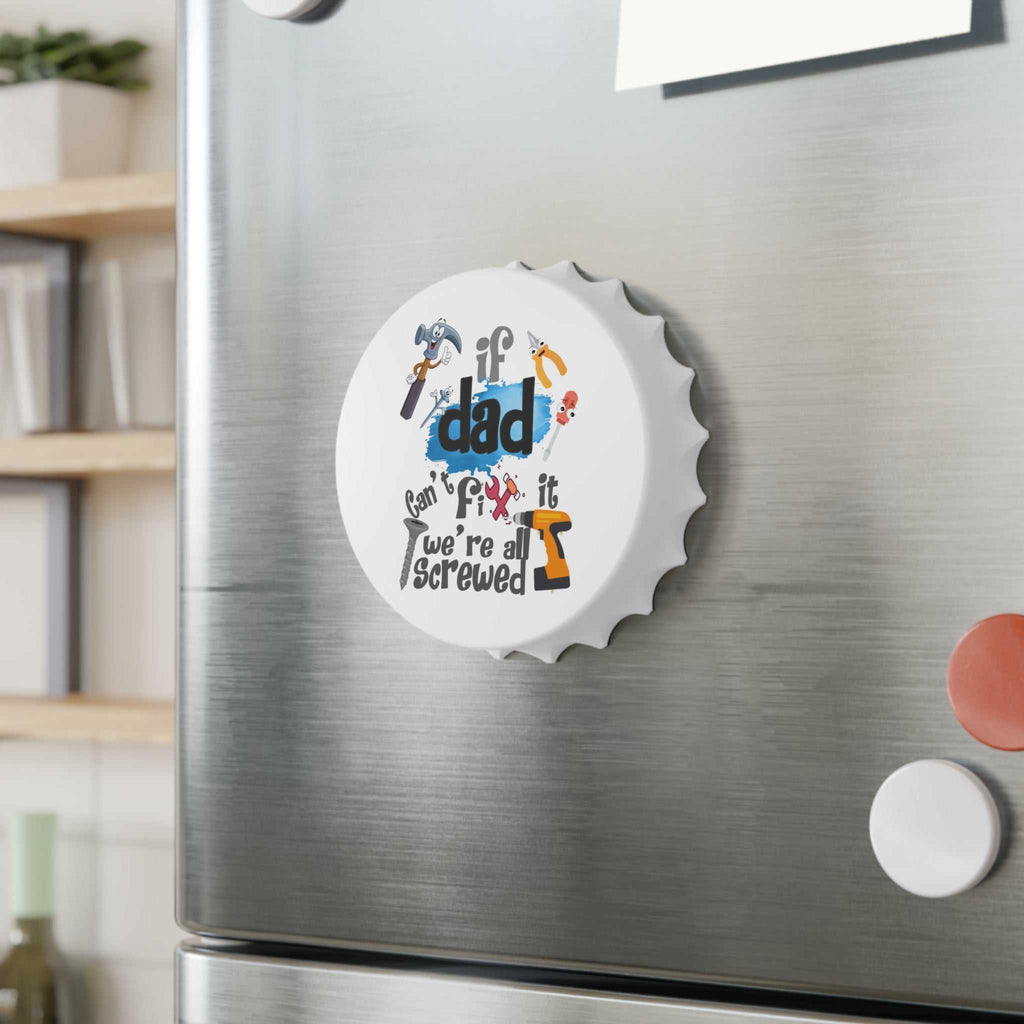 Magnetic bottle opener shaped like a bottle cap with "If Dad can't fix it we're all screwed" artwork on a refrigerator.