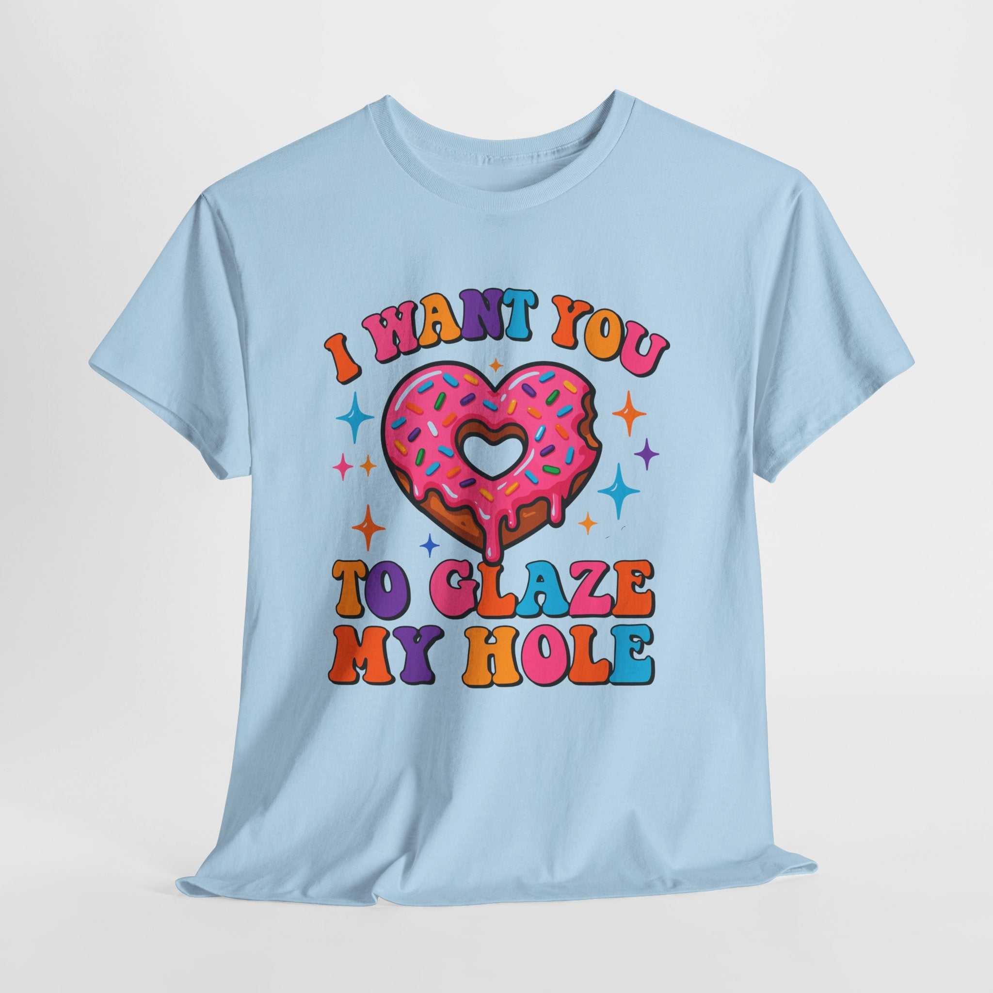 I Want You To Glaze My Hole T-Shirt with cheeky dessert pun on soft cotton fabric