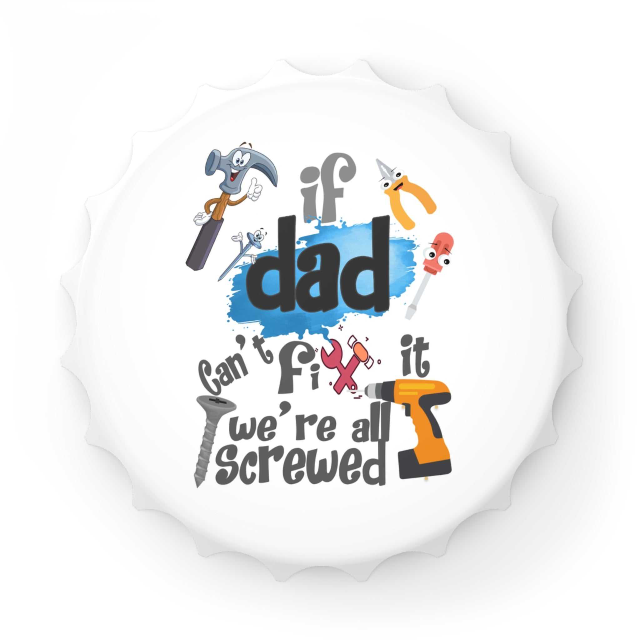 Bottle opener shaped like a bottle cap with "If dad can't fix it we're all screwed" design and tools illustration