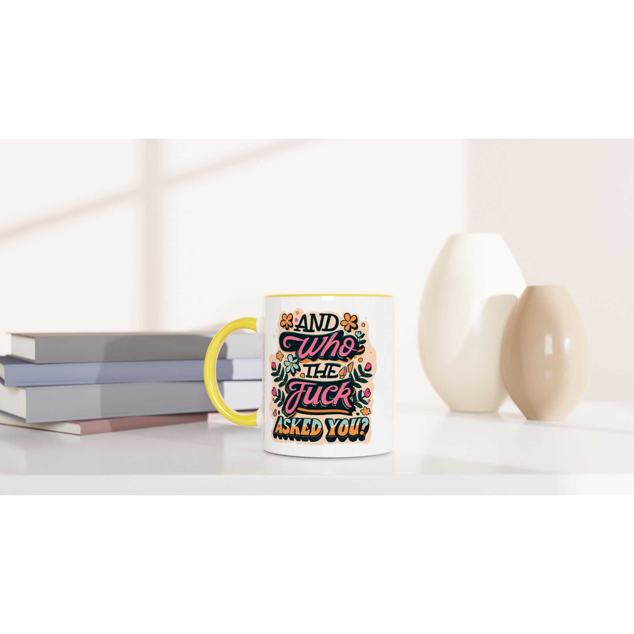 Fun mug with "And Who The Fuck Asked You" print, 11oz ceramic, colorful rim and handle.